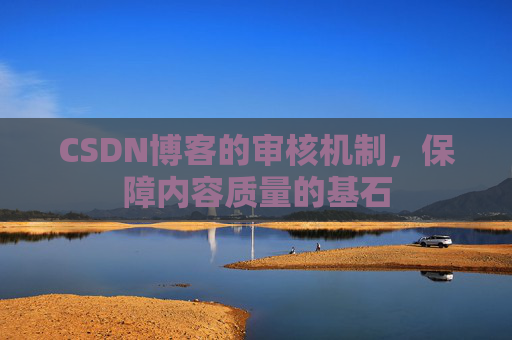 CSDN博客的审核机制,保障内容质量的基石