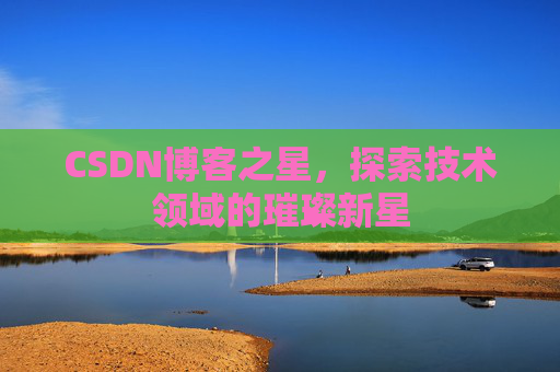 CSDN博客之星，探索技术领域的璀璨新星